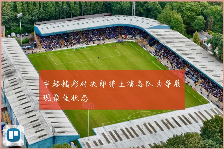中超精彩对决即将上演各队力争展现最佳状态