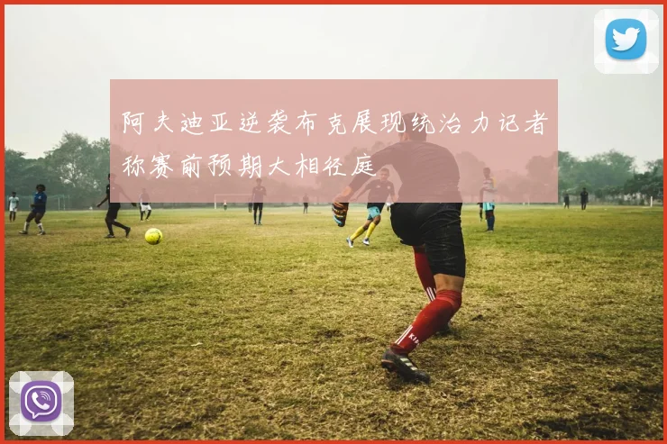 阿夫迪亚逆袭布克展现统治力记者称赛前预期大相径庭