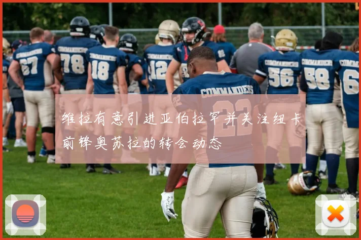 维拉有意引进亚伯拉罕并关注纽卡前锋奥苏拉的转会动态
