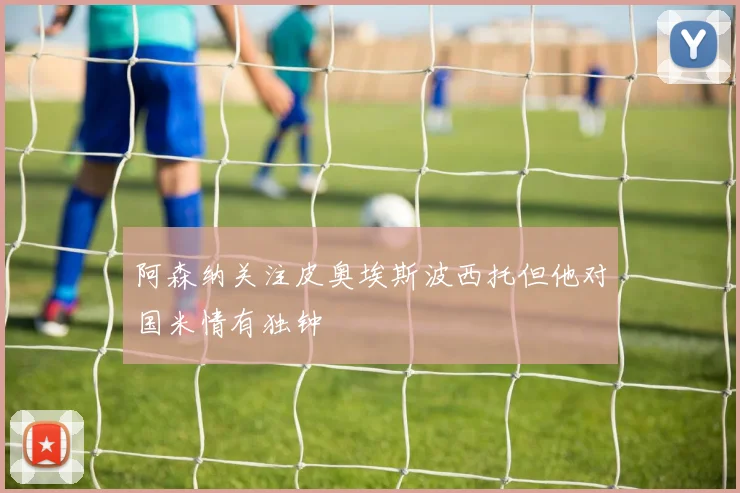 阿森纳关注皮奥埃斯波西托但他对国米情有独钟
