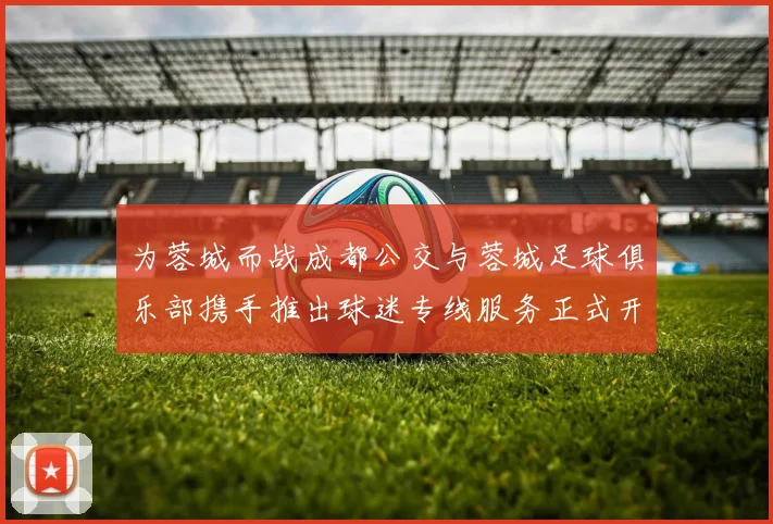 为蓉城而战成都公交与蓉城足球俱乐部携手推出球迷专线服务正式开通