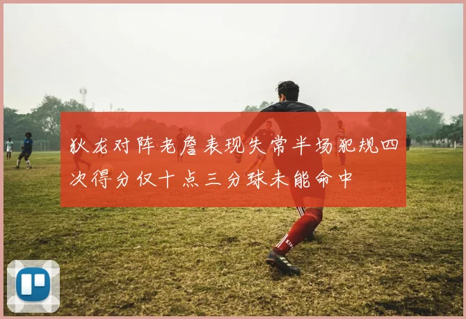 狄龙对阵老詹表现失常半场犯规四次得分仅十点三分球未能命中
