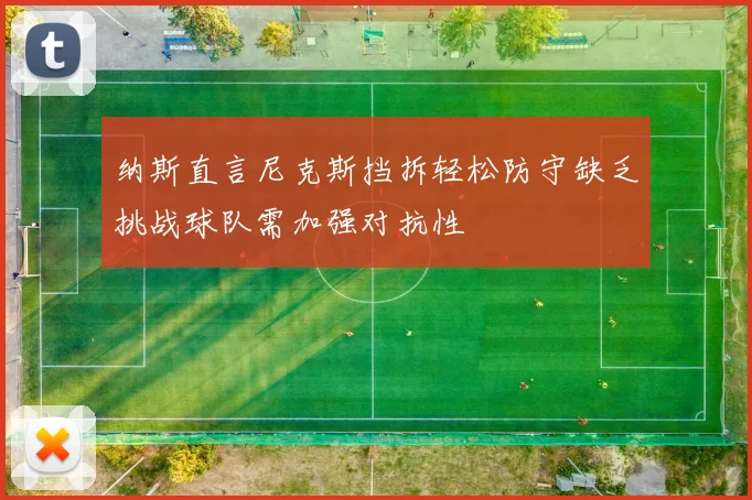 纳斯直言尼克斯挡拆轻松防守缺乏挑战球队需加强对抗性