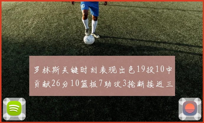 罗林斯关键时刻表现出色19投10中贡献26分10篮板7助攻3抢断接近三双