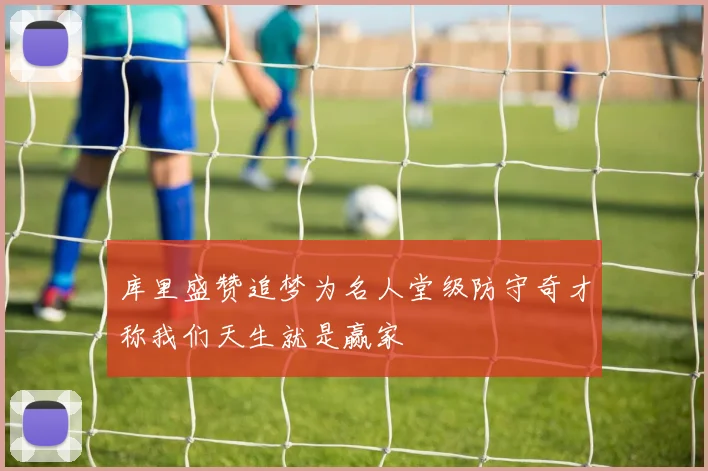 库里盛赞追梦为名人堂级防守奇才称我们天生就是赢家