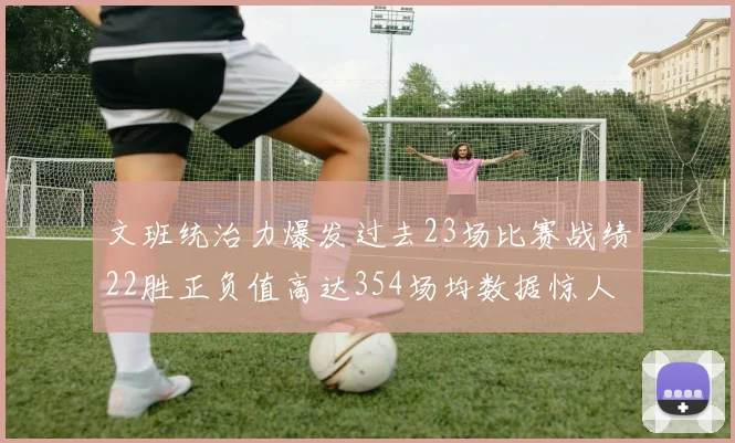 文班统治力爆发过去23场比赛战绩22胜正负值高达354场均数据惊人