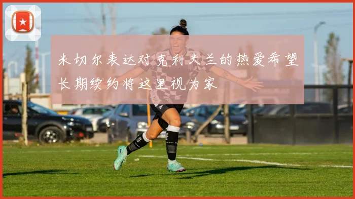 米切尔表达对克利夫兰的热爱希望长期续约将这里视为家