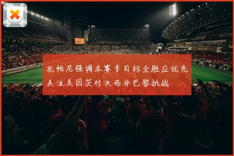 孔帕尼强调本赛季目标全胜应优先关注美因茨对决而非巴黎挑战