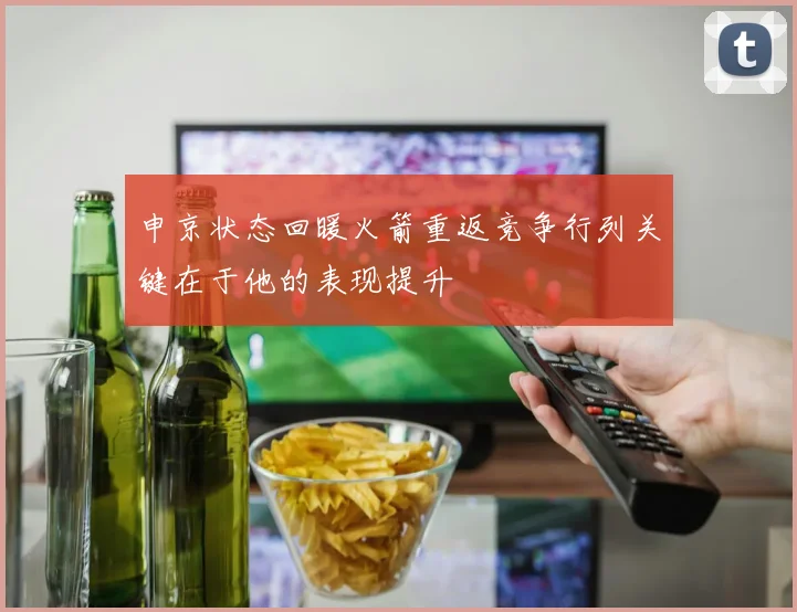 申京状态回暖火箭重返竞争行列关键在于他的表现提升