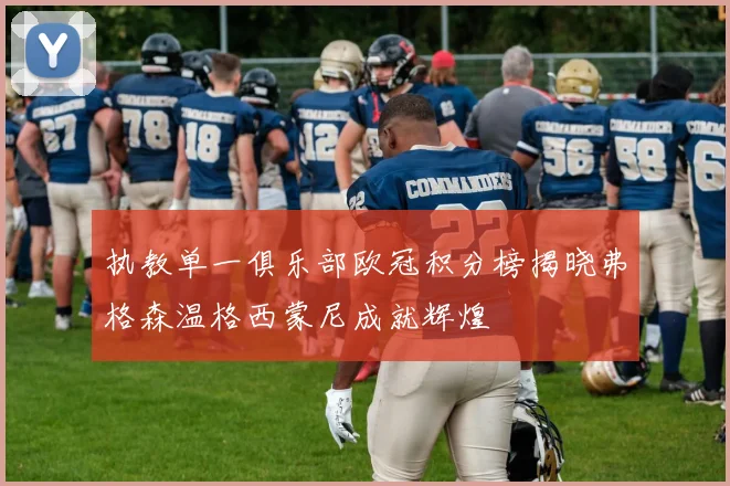 执教单一俱乐部欧冠积分榜揭晓弗格森温格西蒙尼成就辉煌