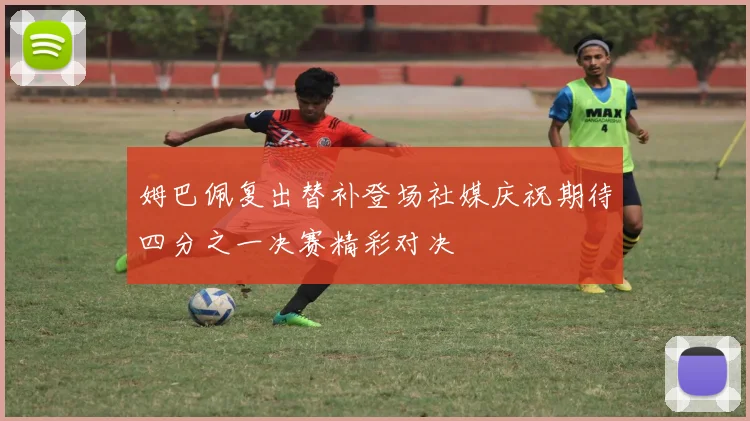 姆巴佩复出替补登场社媒庆祝期待四分之一决赛精彩对决