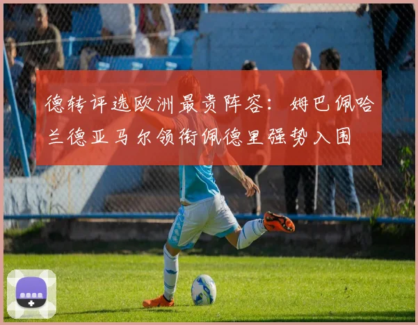 德转评选欧洲最贵阵容：姆巴佩哈兰德亚马尔领衔佩德里强势入围