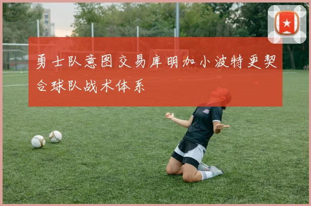 勇士队意图交易库明加小波特更契合球队战术体系