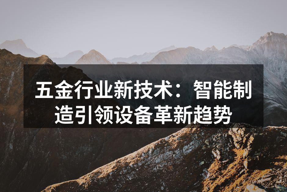 五金行业新技术：智能制造引领设备革新趋势
